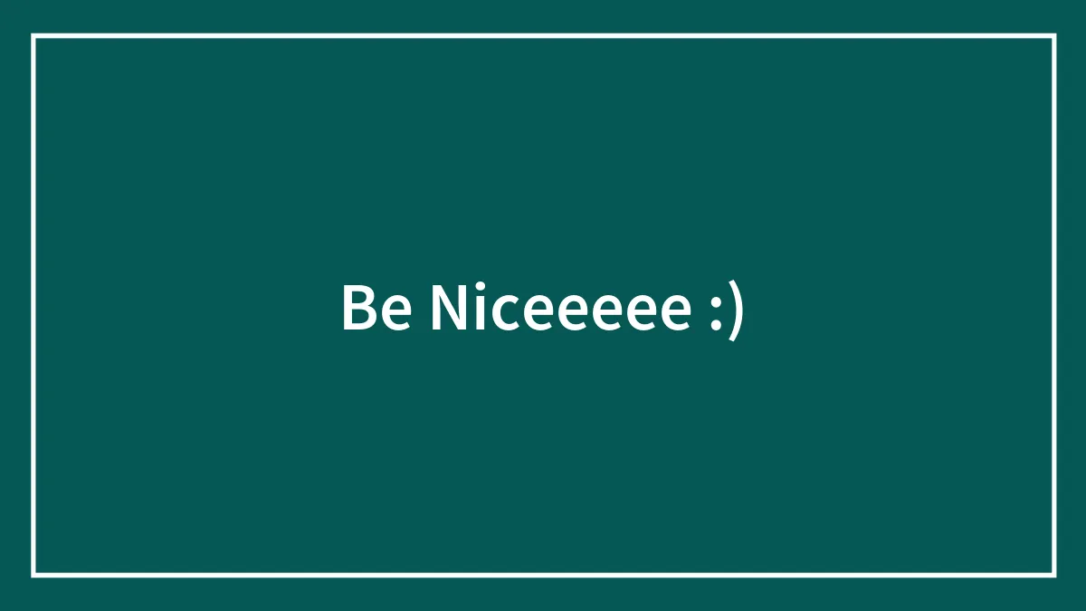 Be Niceeeee :)