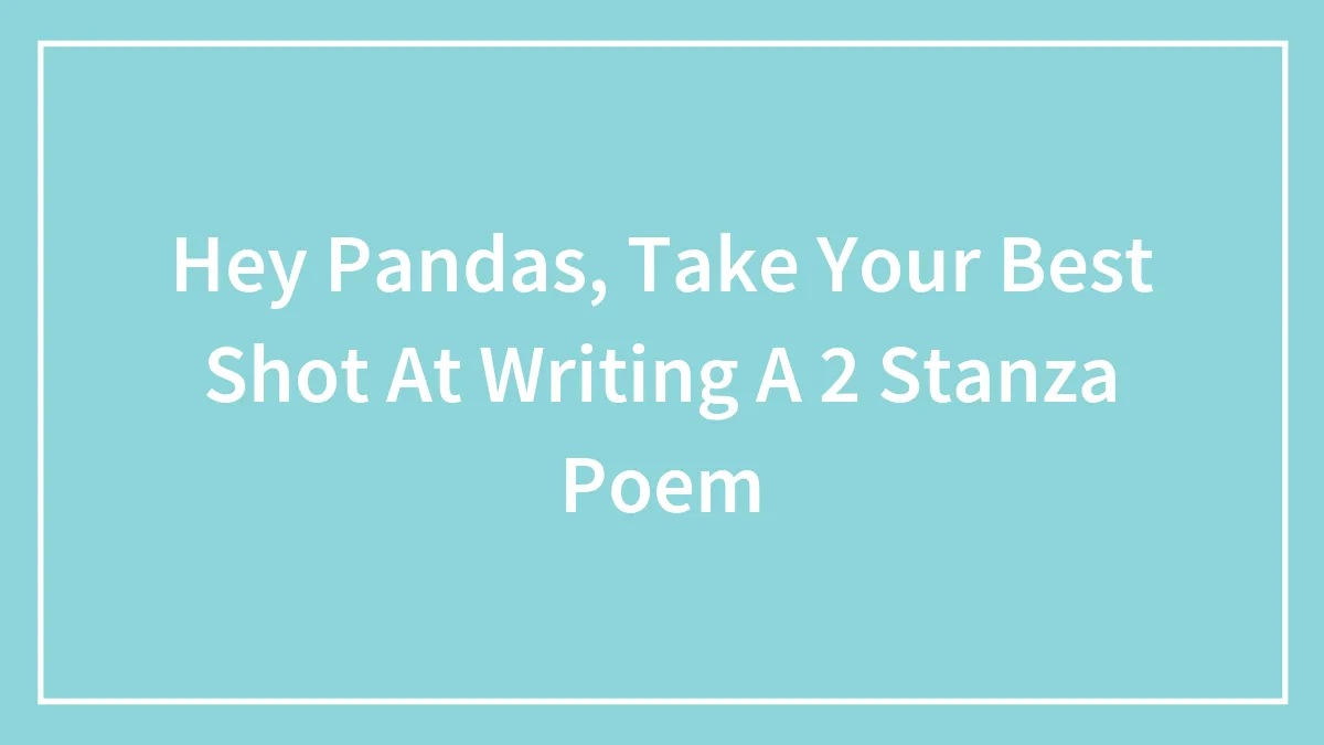 Hey Pandas, Take Your Best Shot At Writing A 2 Stanza Poem