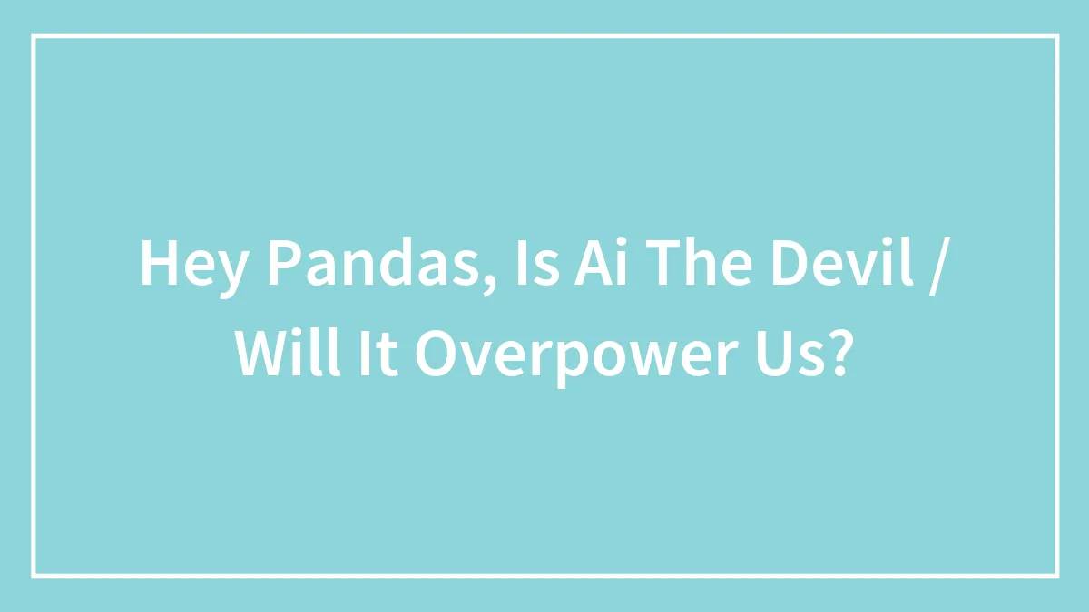 Hey Pandas, Is Ai The Devil / Will It Overpower Us?