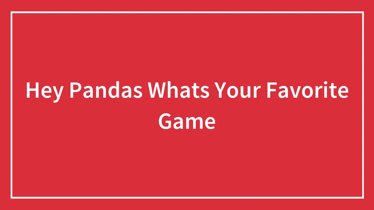 Hey Pandas Whats Your Favorite Game