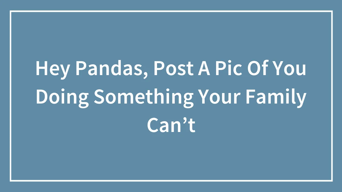 Hey Pandas, What Is Something You Can Do But You’re Family Can’t?