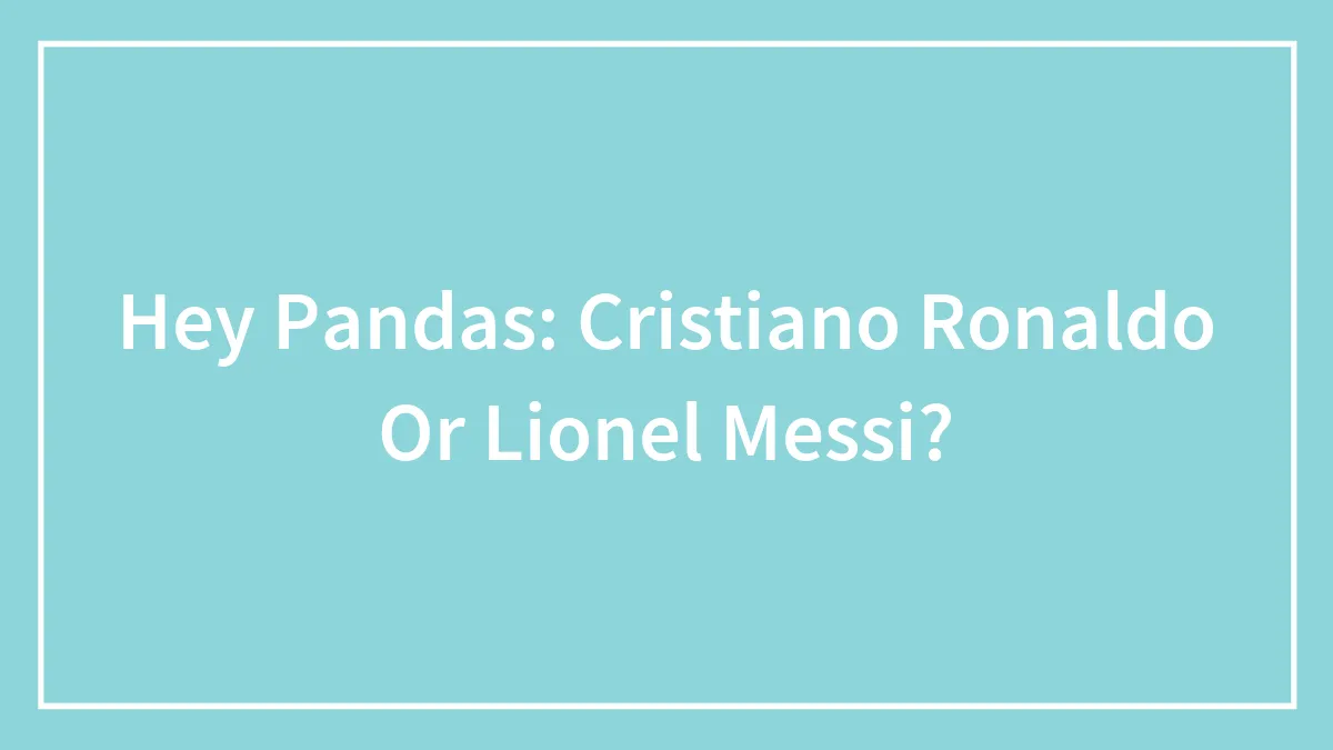 Hey Pandas: Cristiano Ronaldo Or Lionel Messi?