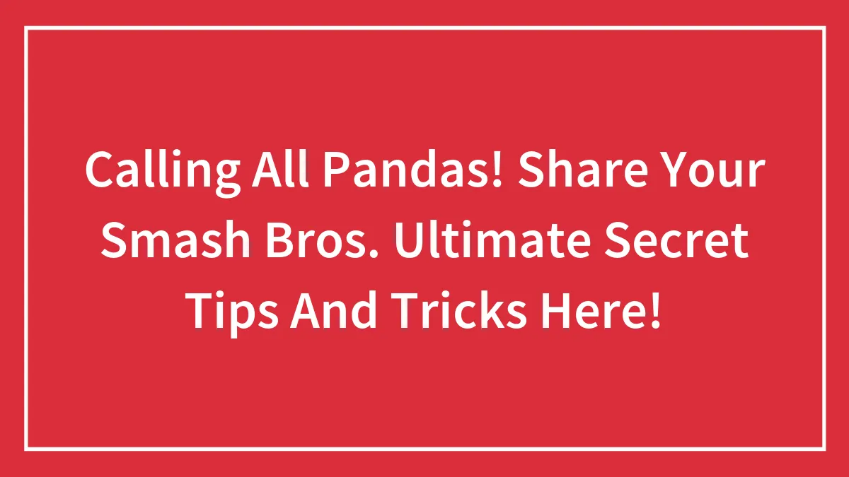 Calling All Pandas! Share Your Smash Bros. Ultimate Secret Tips And Tricks Here!
