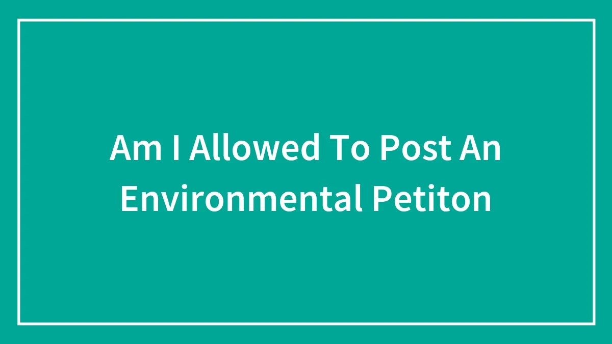 Am I Allowed To Post An Environmental Petiton