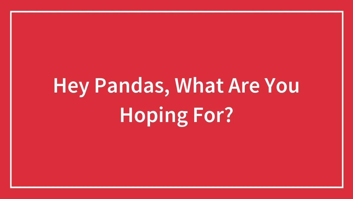Hey Pandas, What Are You Hoping For?