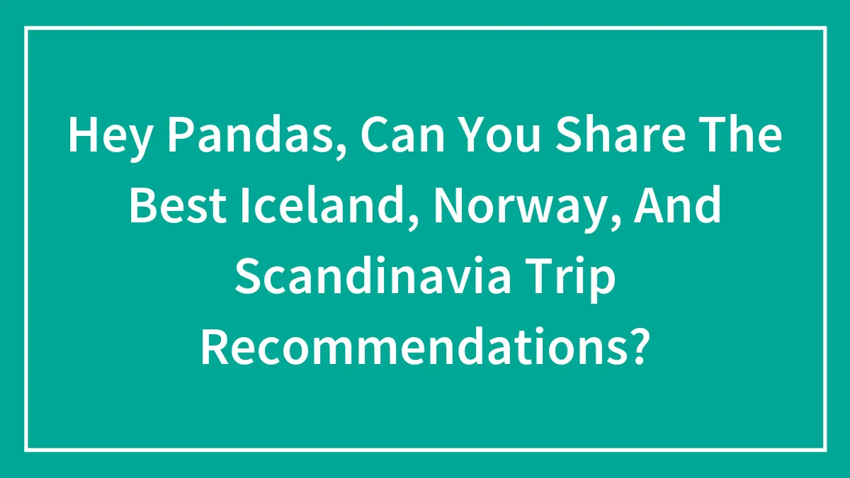 Hey Pandas, Can You Share The Best Iceland, Norway, And Scandinavia Trip Recommendations? (Closed)