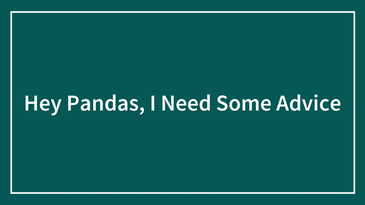 Hey Pandas, I Need Some Advice