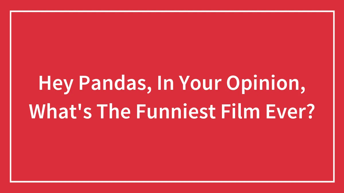 Hey Pandas, In Your Opinion, What's The Funniest Film Ever?