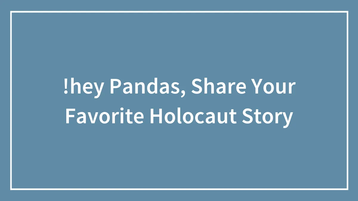 !hey Pandas, Share Your Favorite Holocaut Story