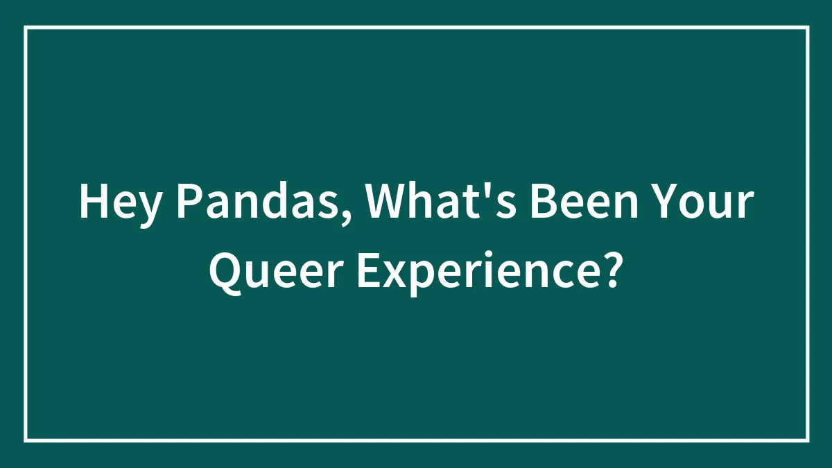 Hey Pandas, What's Been Your Queer Experience? (Closed)