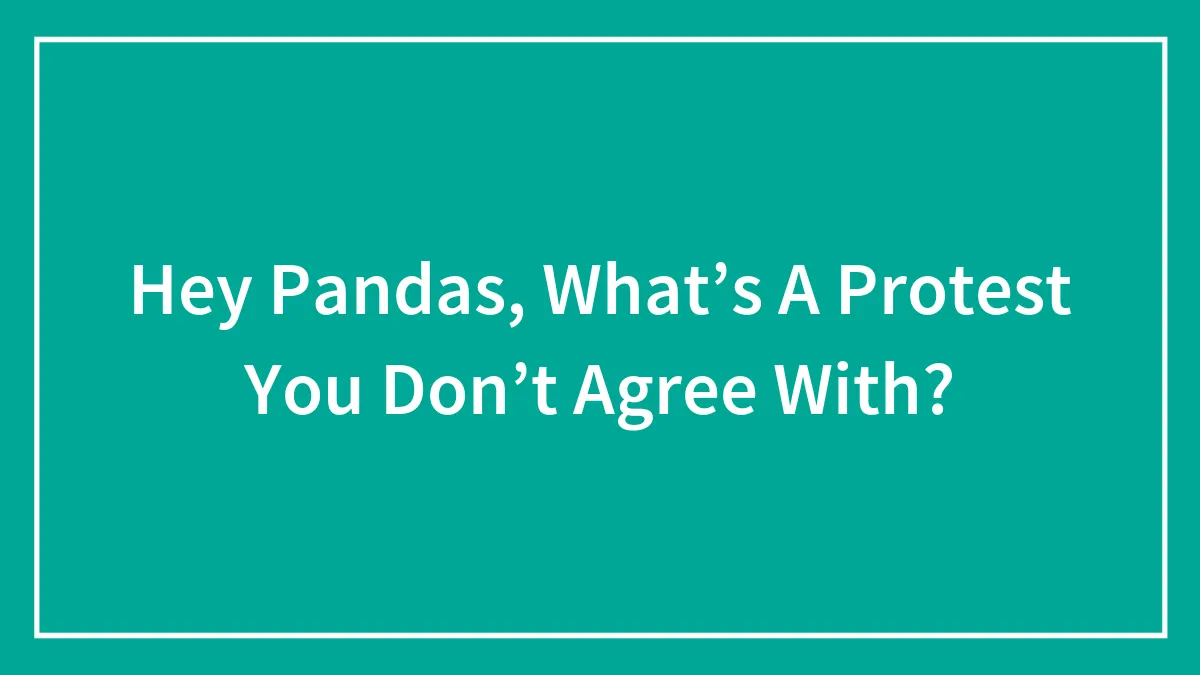 Hey Pandas, What’s A Protest You Don’t Agree With? (Closed)
