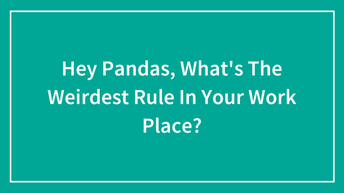 Hey Pandas, What's The Weirdest Rule In Your Work Place? (Closed)