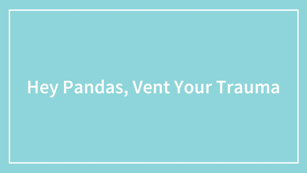 Hey Pandas, Vent Your Trauma