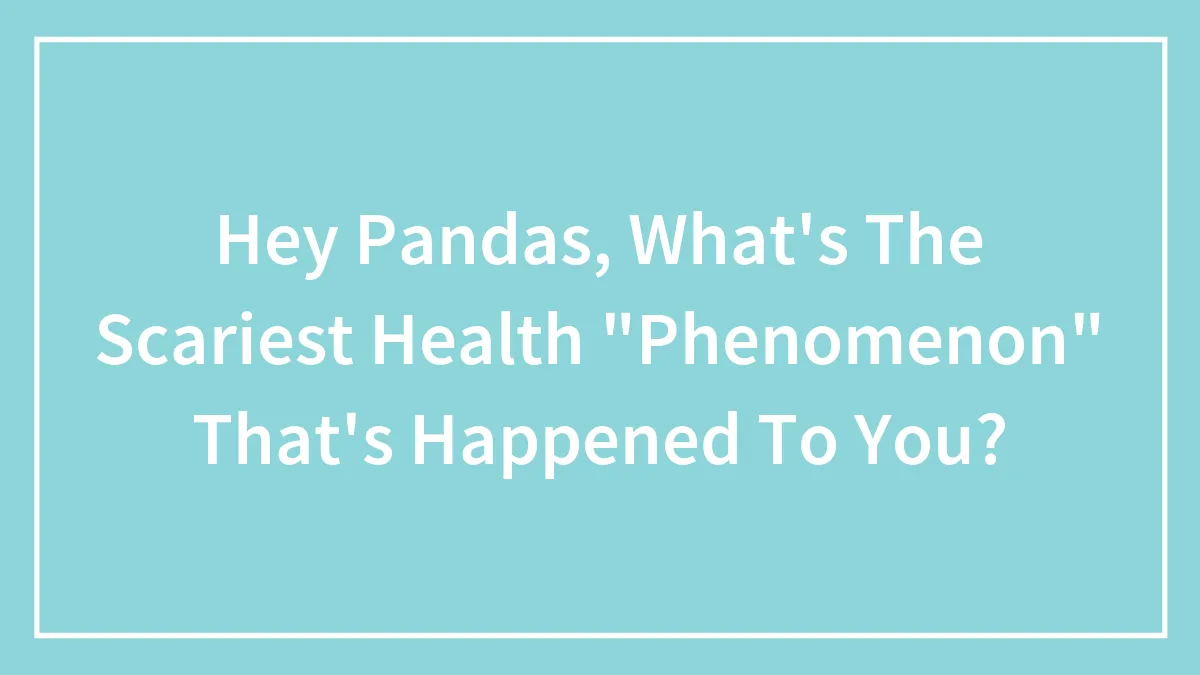 Hey Pandas, What's The Scariest Health "Phenomenon" That's Happened To You? (Closed)