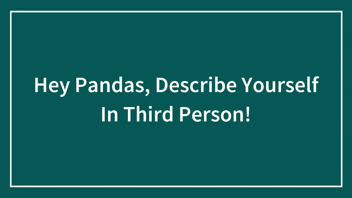 Hey Pandas, Describe Yourself In Third Person!