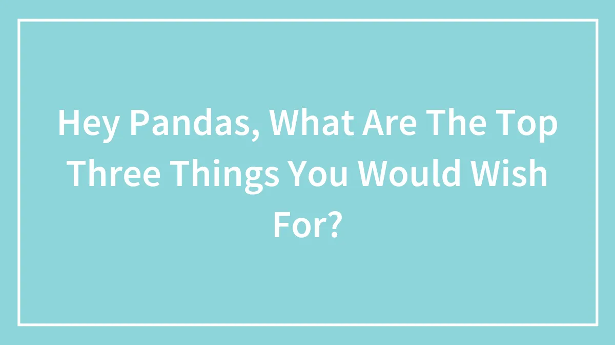 Hey Pandas, What Are The Top Three Things You Would Wish For?
