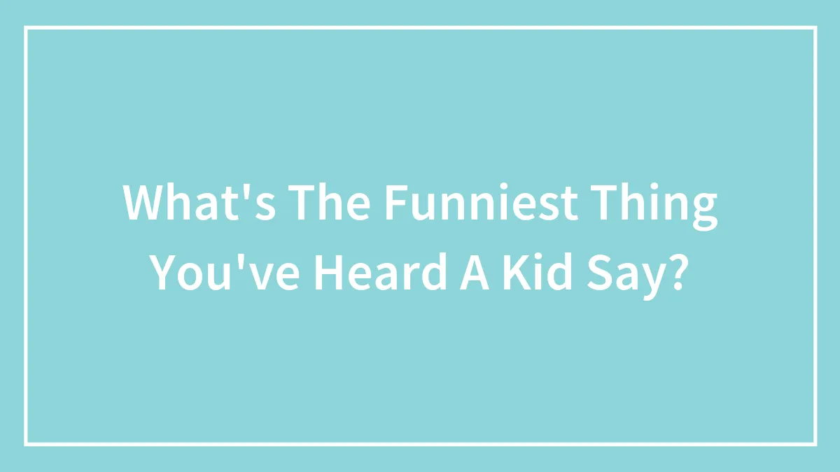 What's The Funniest Thing You've Heard A Kid Say?