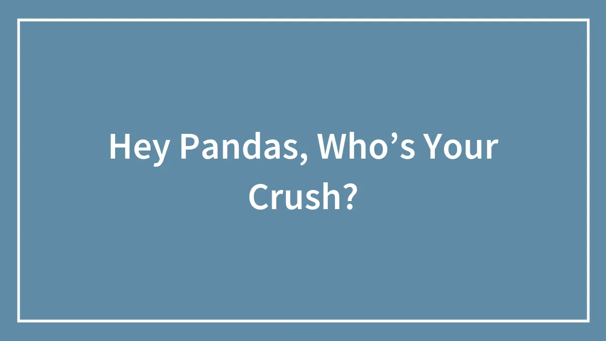 Hey Pandas, Who’s Your Crush?