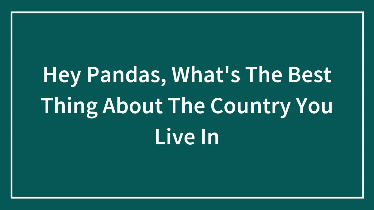 Hey Pandas, What's The Best Thing About The Country You Live In (Closed)