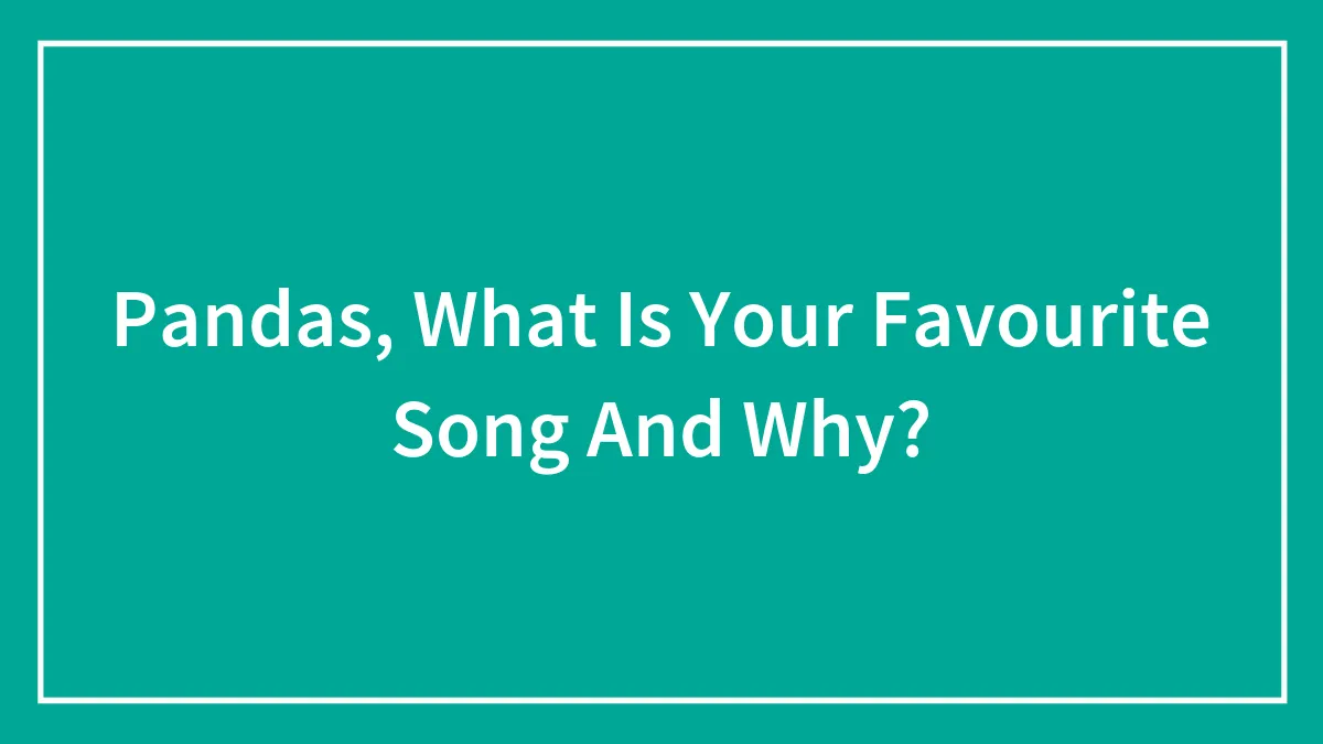 Pandas, What Is Your Favourite Song And Why?
