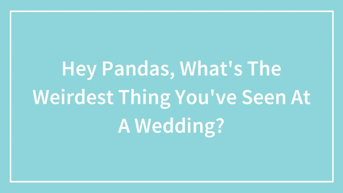Hey Pandas, What's The Weirdest Thing You've Seen At A Wedding? (Closed)