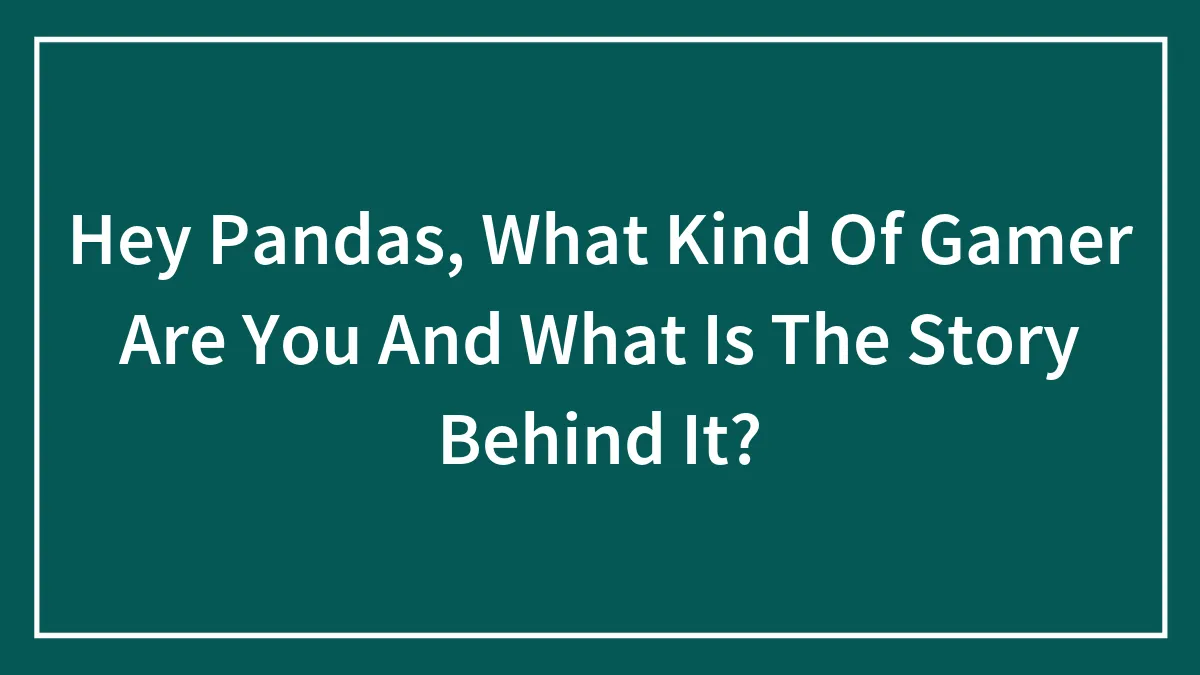 Hey Pandas, What Kind Of Gamer Are You And What Is The Story Behind It? (Closed)