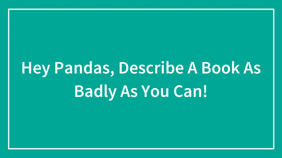 Hey Pandas, Try To Describe A Book As Badly As You Can (Closed)