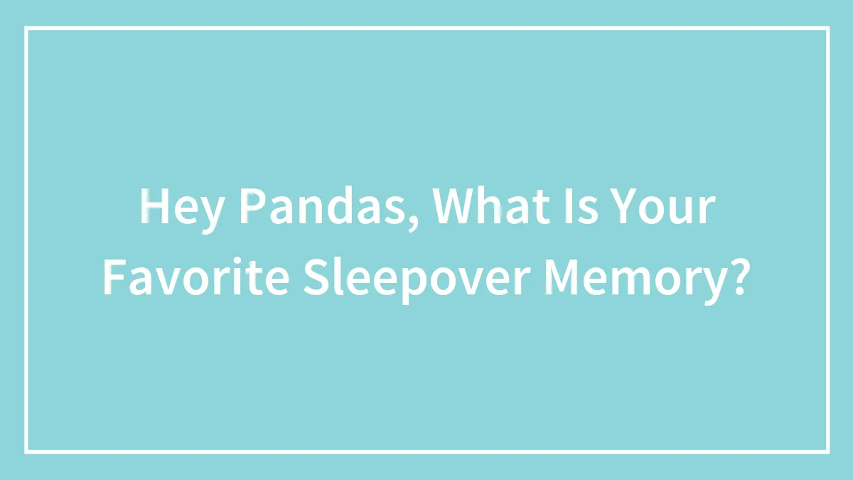 Hey Pandas, What Is Your Favorite Sleepover Memory?