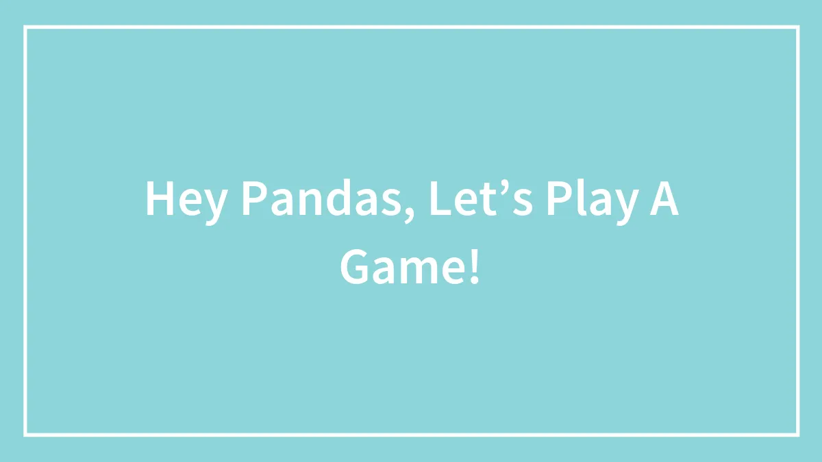 Hey Pandas, Let’s Play A Game!