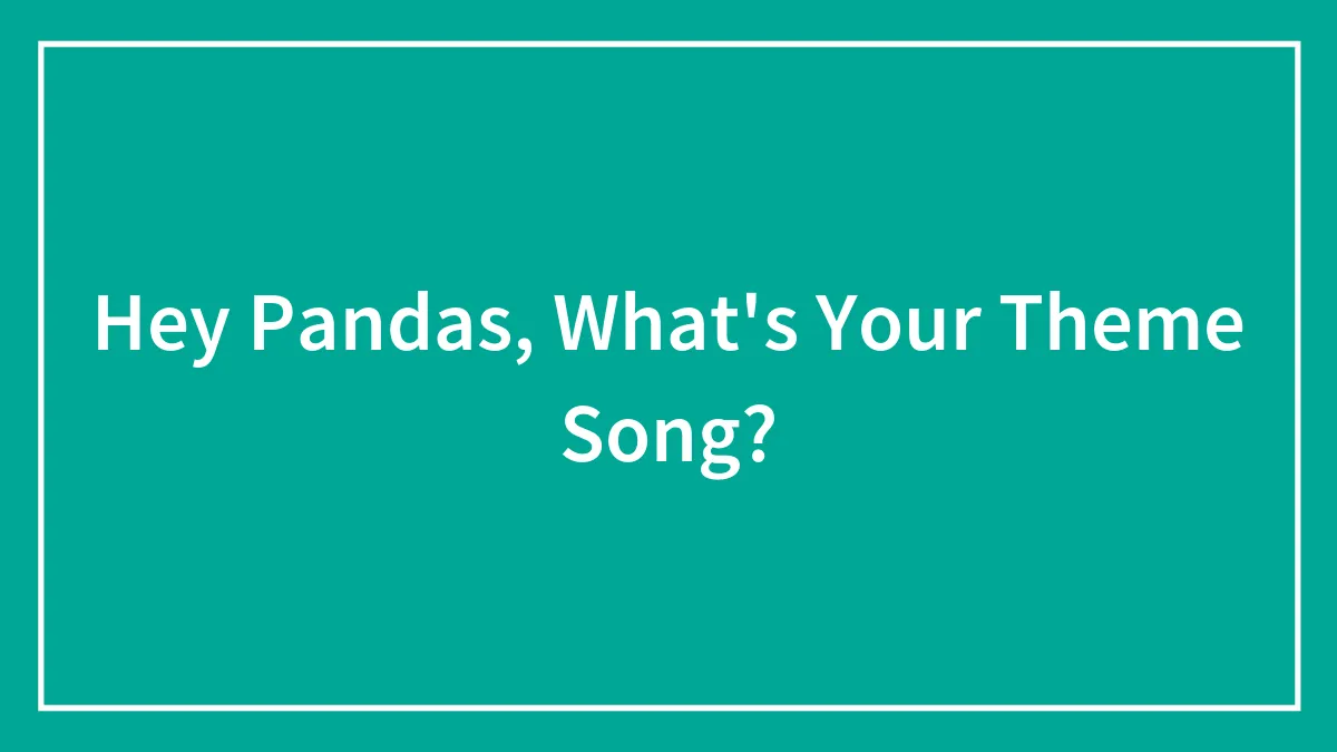 Hey Pandas, What's Your Theme Song?
