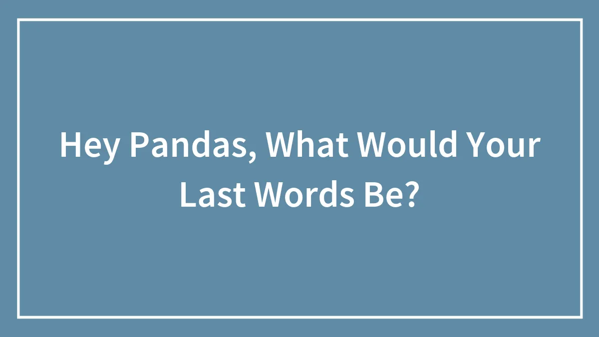 Hey Pandas, What Would Your Last Words Be?