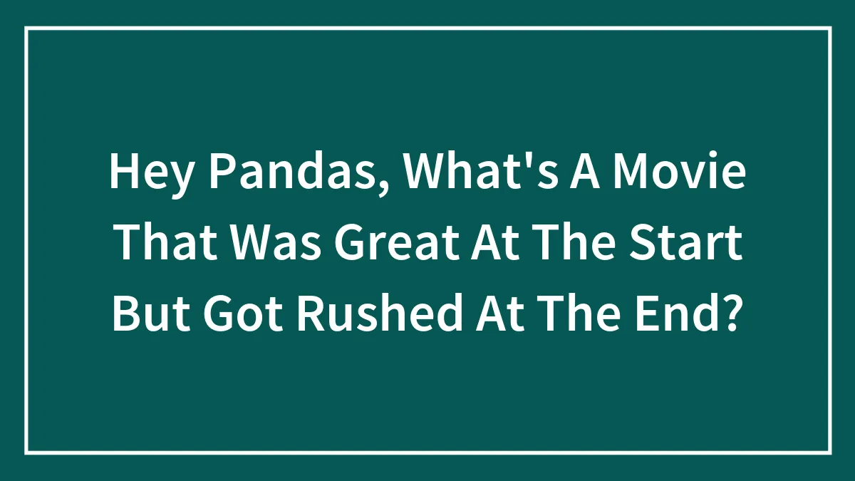 Hey Pandas, What's A Movie That Was Great At The Start But Got Rushed At The End?