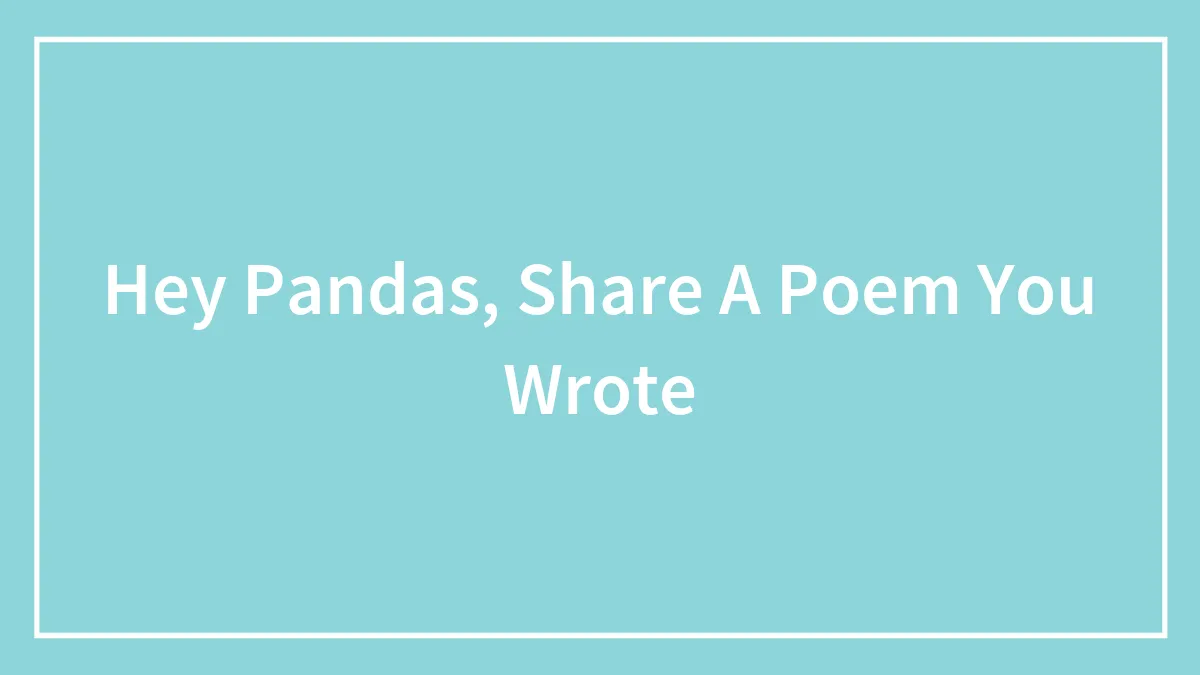 Hey Pandas, Share A Poem You Wrote