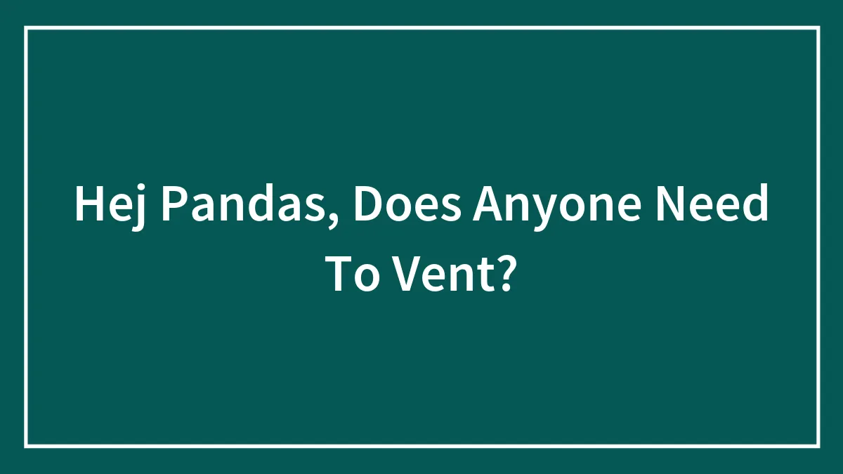 Hej Pandas, Does Anyone Need To Vent?