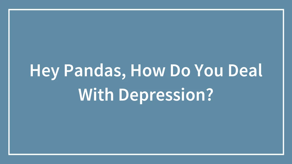 Hey Pandas, How Do You Deal With Depression? (Closed)