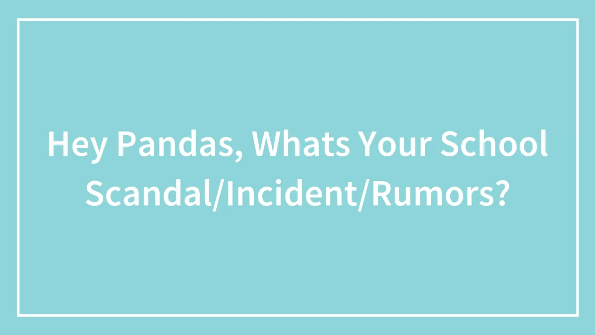 Hey Pandas, Whats Your School Scandal/Incident/Rumors?