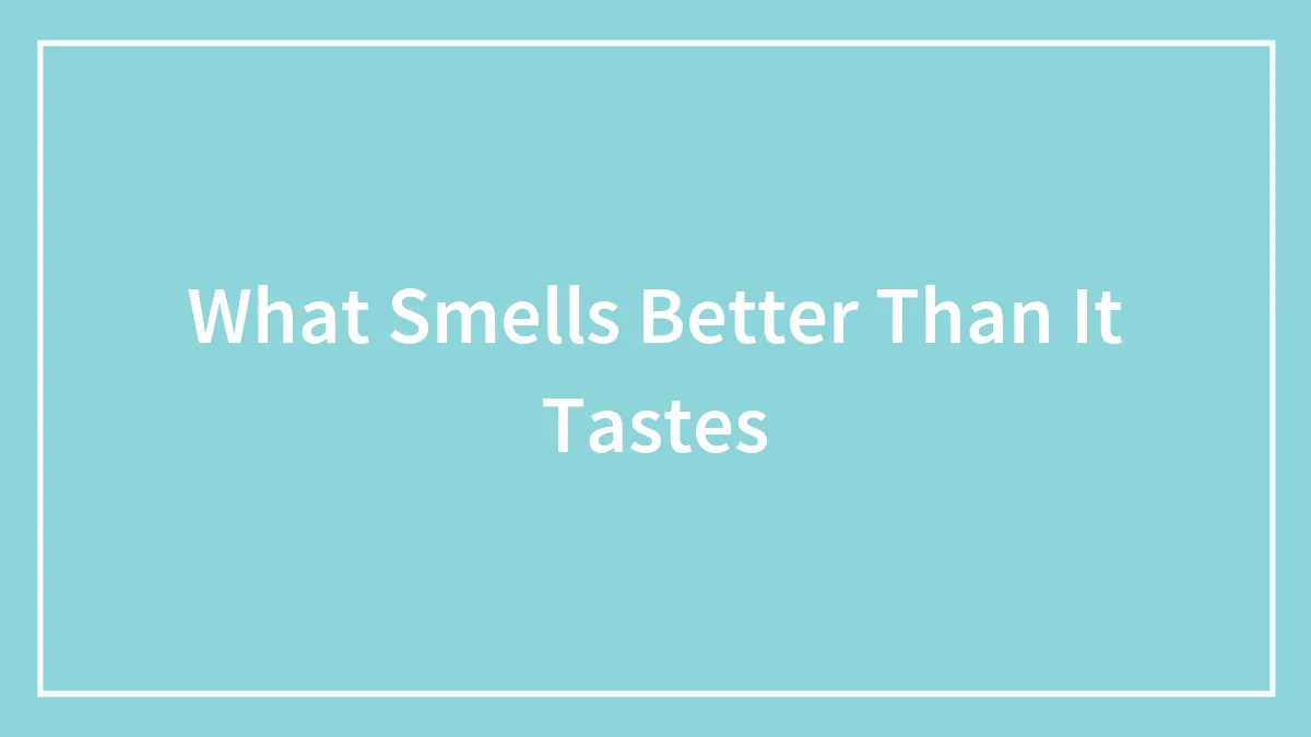 Someone Asked, "What Smells Better Than It Tastes?" And Here Are The 48 Most Spot-On Replies