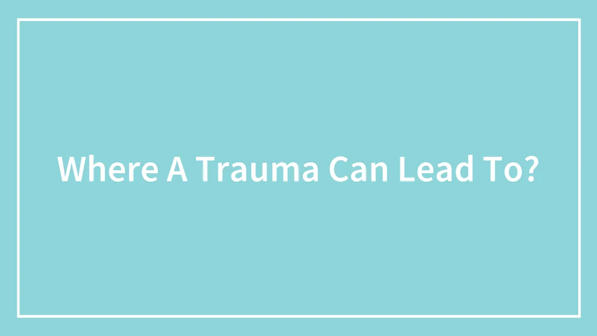 Where A Trauma Can Lead To?