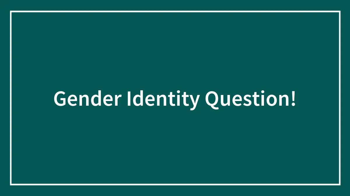 Gender Identity Question!
