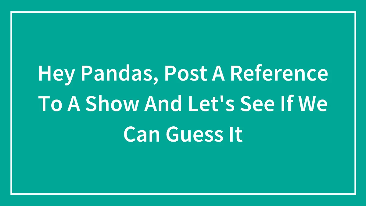 Hey Pandas, Post A Reference To A Show And Let's See If We Can Guess It (Closed)