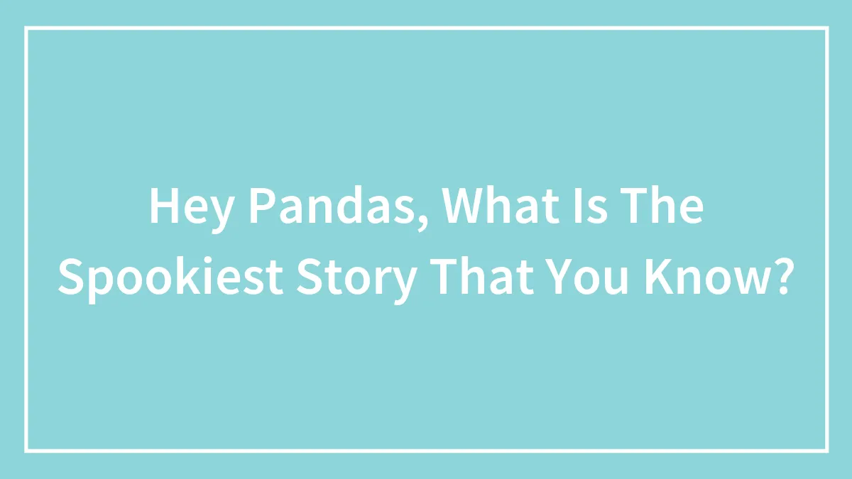 Hey Pandas, What Is The Spookiest Story That You Know? (Closed)