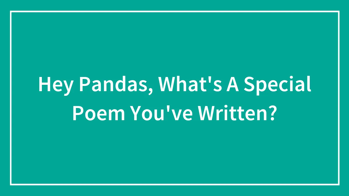 Hey Pandas, What's A Special Poem You've Written? (Closed)