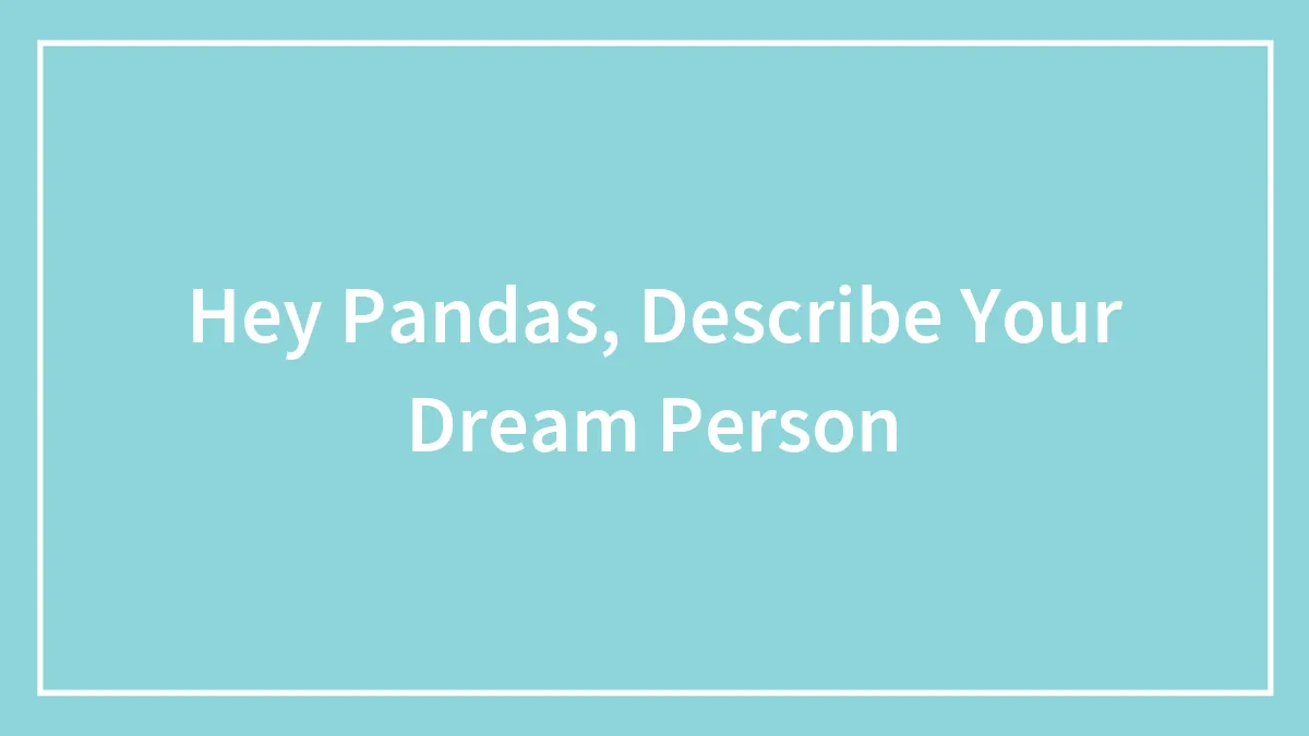 Hey Pandas, Describe Your Dream Person (Closed)