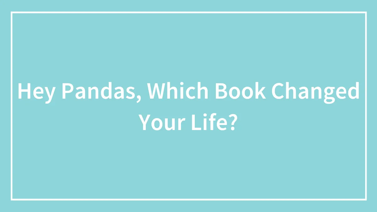 Hey Pandas, Which Book Changed Your Life? (Closed)