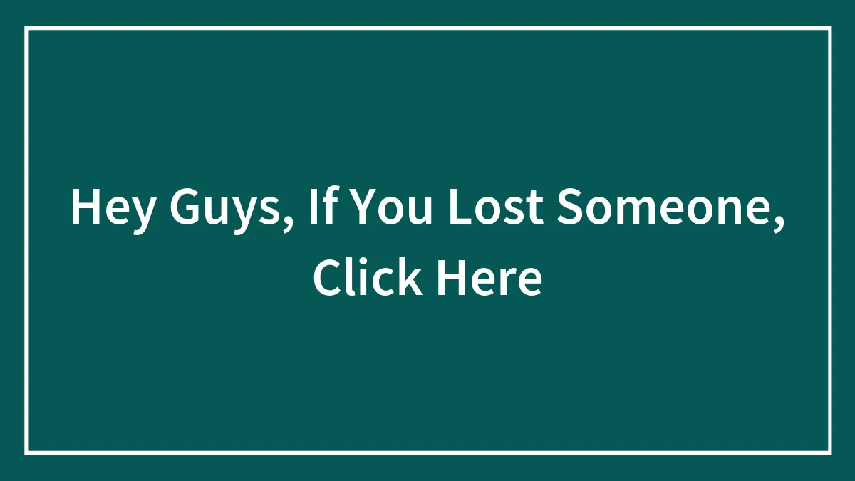 Hey Guys, If You Lost Someone, Click Here