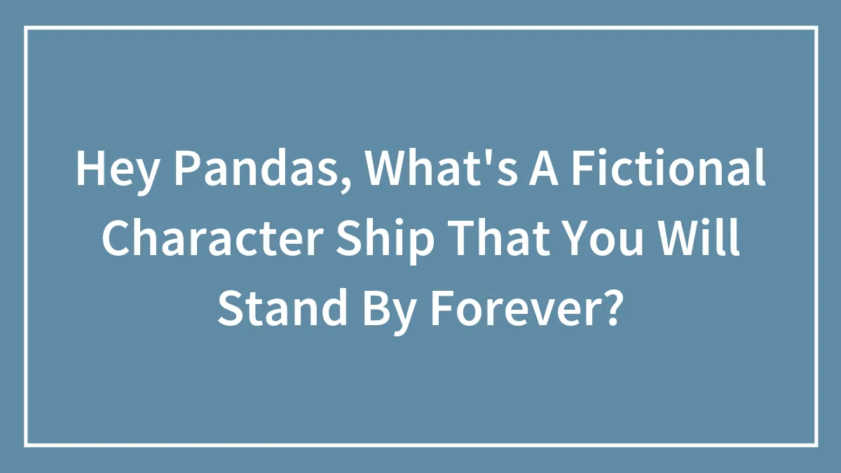 Hey Pandas, What's A Fictional Character Ship That You Will Stand By Forever? (Closed)