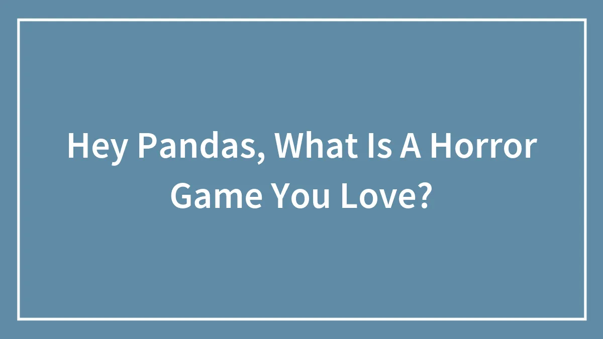 Hey Pandas, What Is A Horror Game You Love?