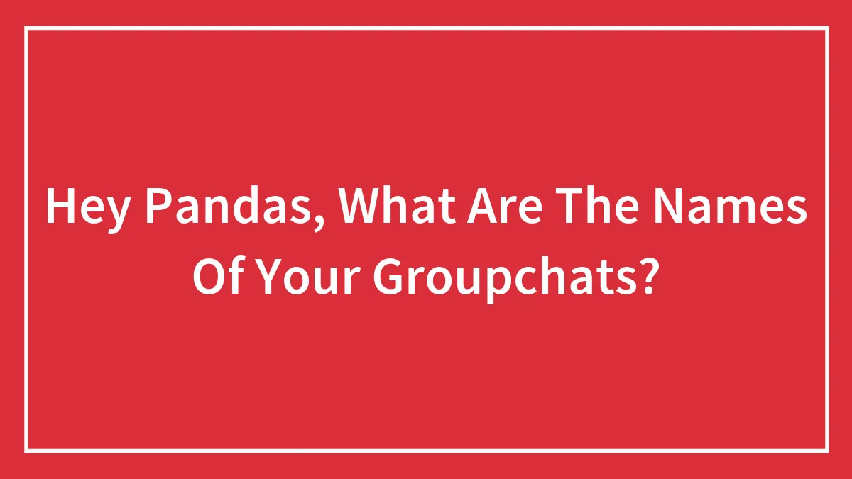 Hey Pandas, What Are The Names Of Your Groupchats?