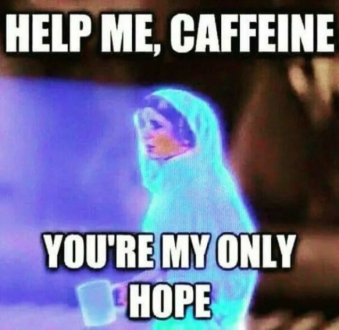 “Caffeine, You’re My Only Hope”