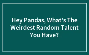 Hey Pandas, What's The Weirdest Random Talent You Have? (Closed)